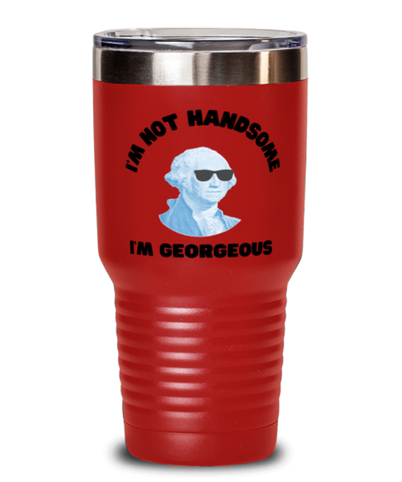 George Washington Tumbler, I'm not Handsome I'm Georgeous, George Washington Funny, Inappropriate, Gag, Tumbler Red, Gift for Republican, Libertarian