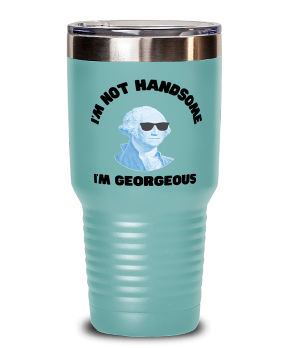 George Washington Tumbler, I'm not Handsome I'm Georgeous, George Washington Funny, Inappropriate, Gag, Tumbler Teal, Gift for Republican, Libertarian