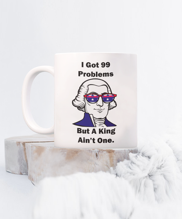 George Washington Coffee Mug, I Got 99 Problems but a King Ain't One, Gift for History Profession, Funny Founding Fathers, Independence Day, Revolutionary War